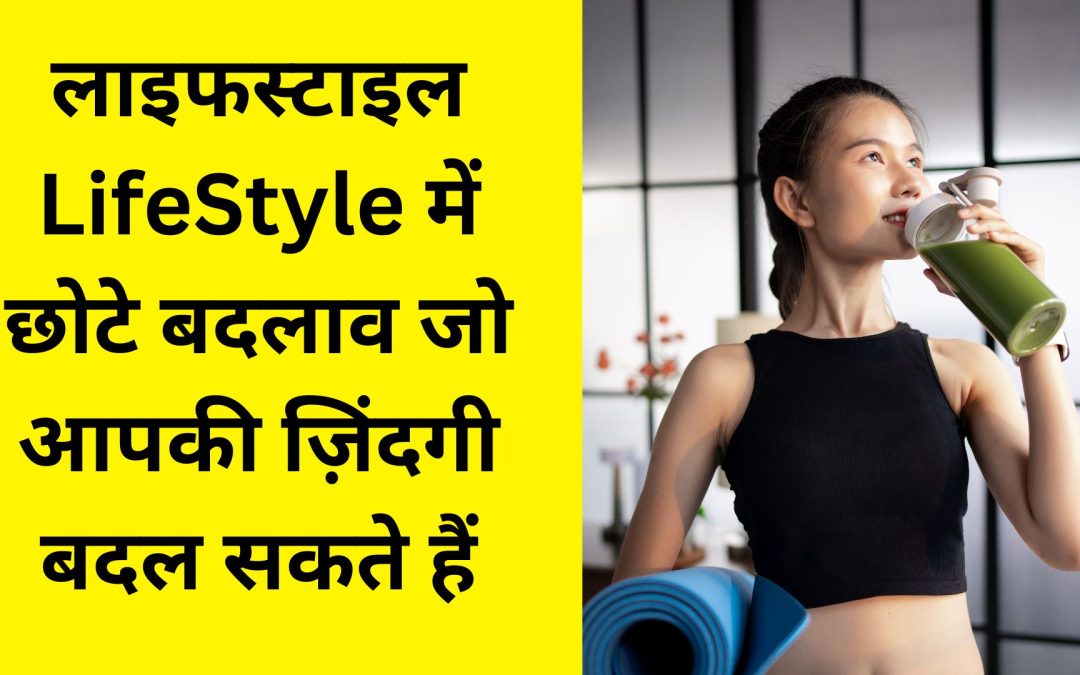 लाइफस्टाइल LifeStyle में छोटे बदलाव जो आपकी ज़िंदगी बदल सकते हैं