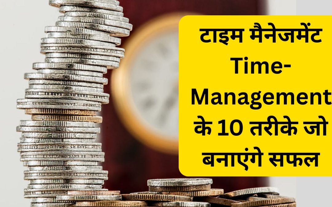 टाइम मैनेजमेंट Time-Management के 10 तरीके जो बनाएंगे सफल