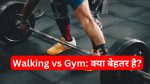 Walking vs Gym: क्या बेहतर है?
